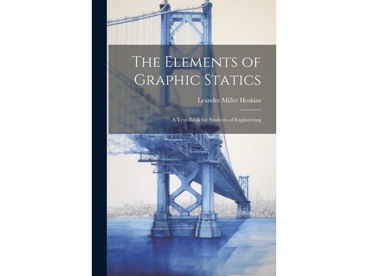 The Elements of Graphic Statics: A Text-book for Students of Engineering