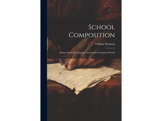 School Composition: Being Advanced Language-Lessons for Grammar Schools