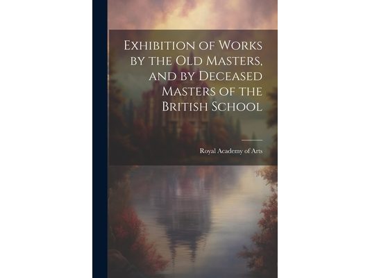 Exhibition of Works by the Old Masters, and by Deceased Masters of the British School