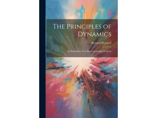 The Principles of Dynamics: An Elementary Text-book for Science Students
