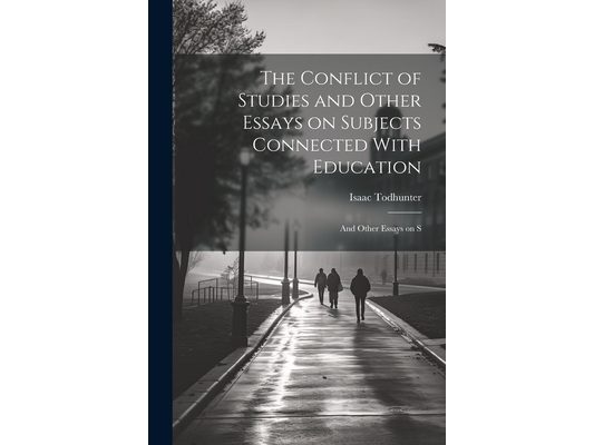 The Conflict of Studies and Other Essays on Subjects Connected With Education: And Other Essays on S