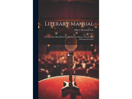 Literary Manual: A Convenient Hand-Book for the Use of Colleges, Schools, and Debating Societies