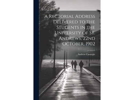 A Rectorial Address Delivered to the Students in the University of St. Andrews, 22nd October, 1902