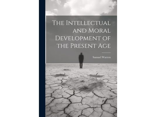 The Intellectual and Moral Development of the Present Age
