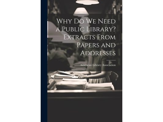 Why Do We Need a Public Library? Extracts From Papers and Addresses