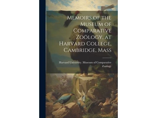 Memoirs of the Museum of Comparative Zoölogy, at Harvard College, Cambridge, Mass