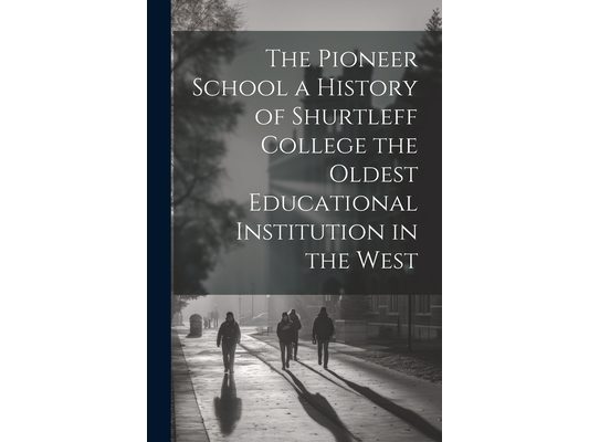 The Pioneer School a History of Shurtleff College the Oldest Educational Institution in the West