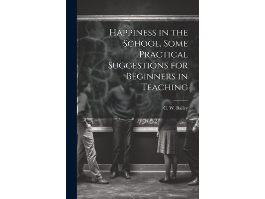 Happiness in the School, Some Practical Suggestions for Beginners in Teaching