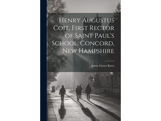 Henry Augustus Coit, First Rector of Saint Paul's School, Concord, New Hampshire