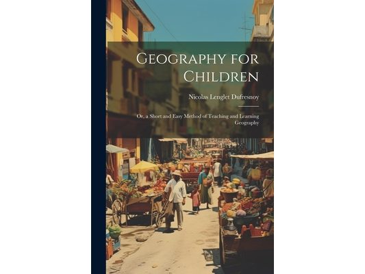 Geography for Children: Or, a Short and Easy Method of Teaching and Learning Geography