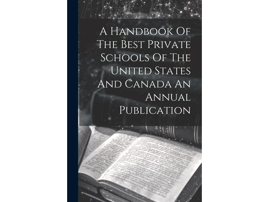 A Handbook Of The Best Private Schools Of The United States And Canada An Annual Publication