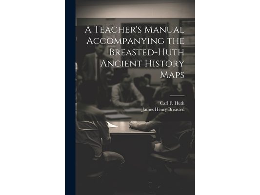 A Teacher's Manual Accompanying the Breasted-Huth Ancient History Maps