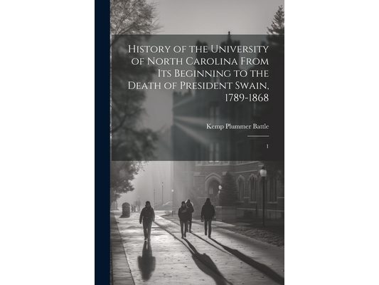 History of the University of North Carolina From its Beginning to the Death of President Swain, 1789-1868: 1