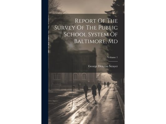 Report Of The Survey Of The Public School System Of Baltimore, Md; Volume 1