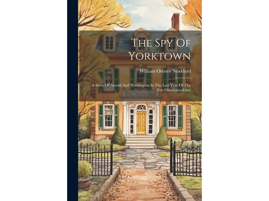The Spy Of Yorktown: A Story Of Arnold And Washington In The Last Year Of The War Ofindependence