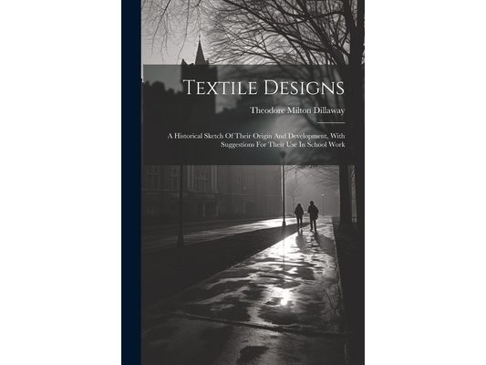Textile Designs: A Historical Sketch Of Their Origin And Development, With Suggestions For Their Use In School Work