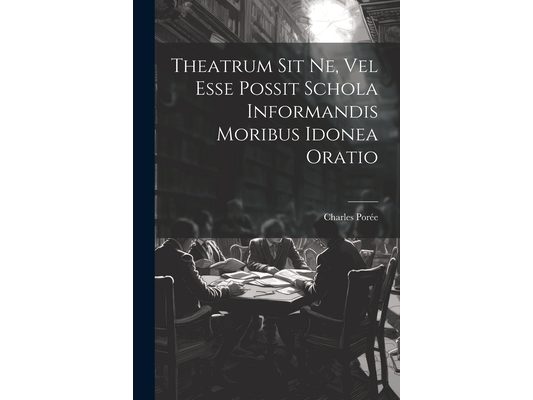 Theatrum Sit Ne, Vel Esse Possit Schola Informandis Moribus Idonea Oratio
