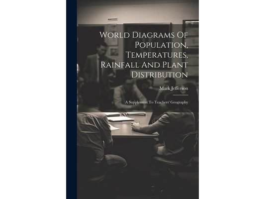 World Diagrams Of Population, Temperatures, Rainfall And Plant Distribution: A Supplement To Teachers' Geography