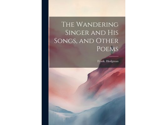 The Wandering Singer and His Songs, and Other Poems