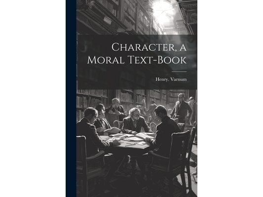 Character, a Moral Text-book