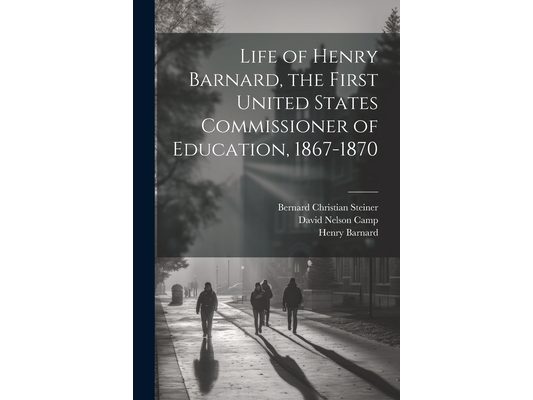 Life of Henry Barnard, the First United States Commissioner of Education, 1867-1870