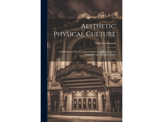 Aesthetic Physical Culture: A Self-Instructor for All Cultured Circles, and Especially for Oratorical and Dramatic Artists