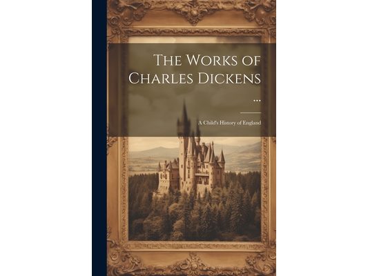 The Works of Charles Dickens ...: A Child's History of England