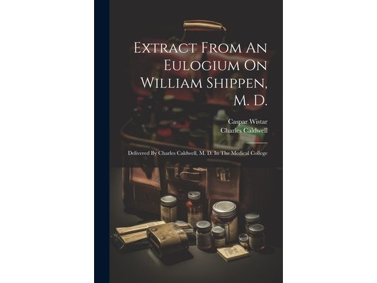 Extract From An Eulogium On William Shippen, M. D.: Delivered By Charles Caldwell, M. D. In The Medical College