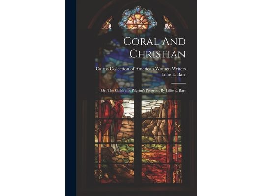 Coral And Christian: Or, The Children's Pilgrim's Progress. By Lillie E. Barr