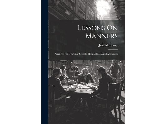 Lessons On Manners: Arranged For Grammar Schools, High Schools, And Academies