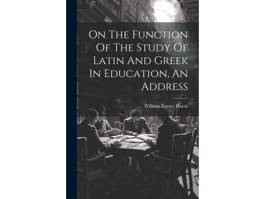 On The Function Of The Study Of Latin And Greek In Education, An Address
