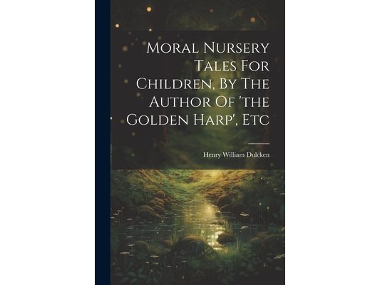 Moral Nursery Tales For Children, By The Author Of 'the Golden Harp', Etc