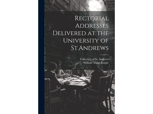 Rectorial Addresses Delivered at the University of St.Andrews