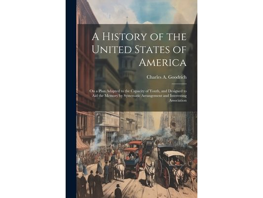 A History of the United States of America: On a Plan Adapted to the Capacity of Youth, and Designed to aid the Memory by Systematic Arrangement and In