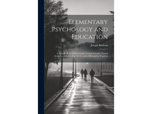Elementary Psychology and Education; a Text-book for High Schools, Normal Schools, Normal Institutes, and Reading Circles, and a Manual for Teachers