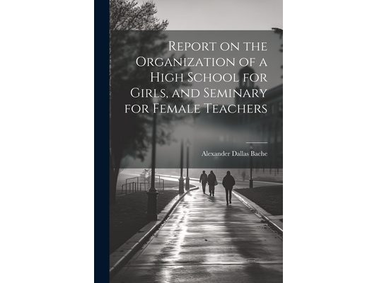 Report on the Organization of a High School for Girls, and Seminary for Female Teachers