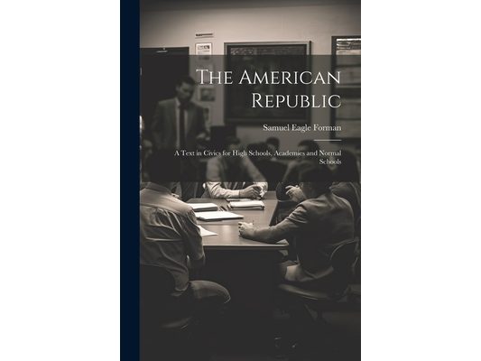 The American Republic: A Text in Civics for High Schools, Academies and Normal Schools
