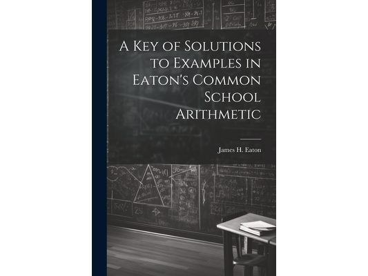 A Key of Solutions to Examples in Eaton's Common School Arithmetic