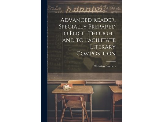 Advanced Reader, Specially Prepared to Elicit Thought and to Facilitate Literary Composition