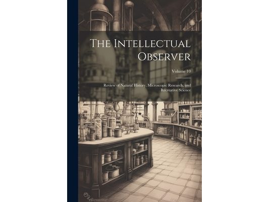 The Intellectual Observer: Review of Natural History, Microscopic Research, and Recreative Science; Volume 10