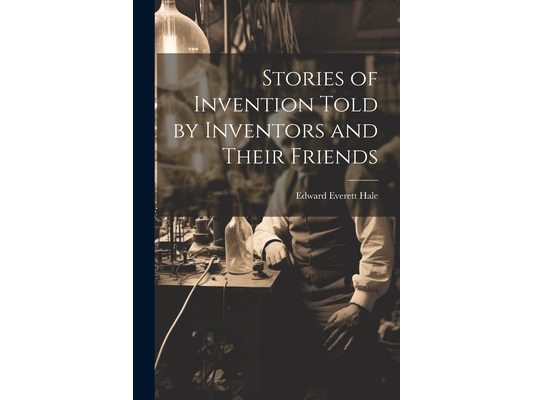Stories of Invention Told by Inventors and Their Friends
