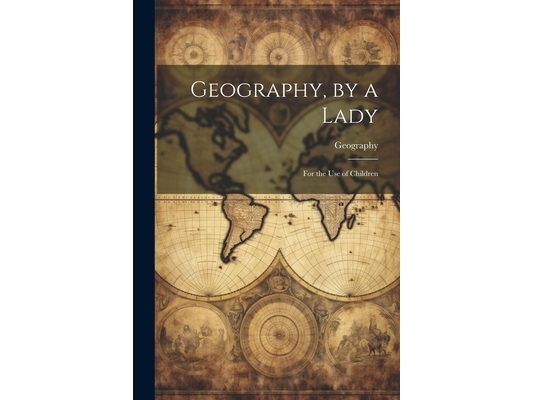 Geography, by a Lady: For the Use of Children