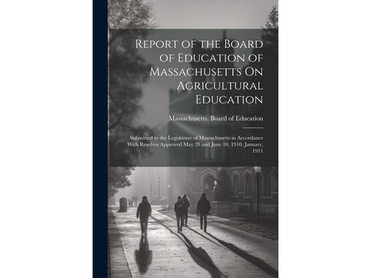 Report of the Board of Education of Massachusetts On Agricultural Education: Submitted to the Legislature of Massachusetts in Accordance With Resolves