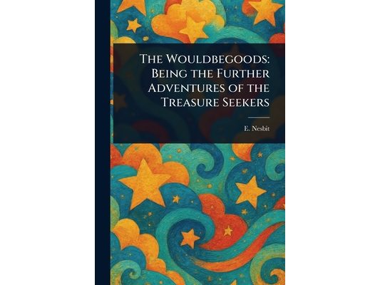 The Wouldbegoods: Being the Further Adventures of the Treasure Seekers