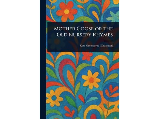 Mother Goose or the Old Nursery Rhymes