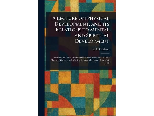 A Lecture on Physical Development, and Its Relations to Mental and Spiritual Development