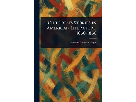 Children's Stories in American Literature, 1660-1860