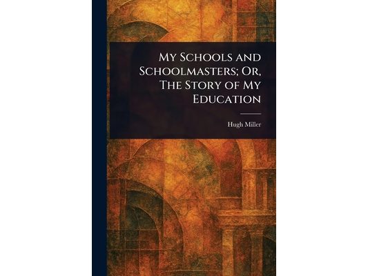 My Schools and Schoolmasters; Or, The Story of My Education