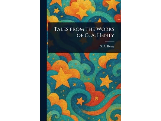 Tales From the Works of G. A. Henty