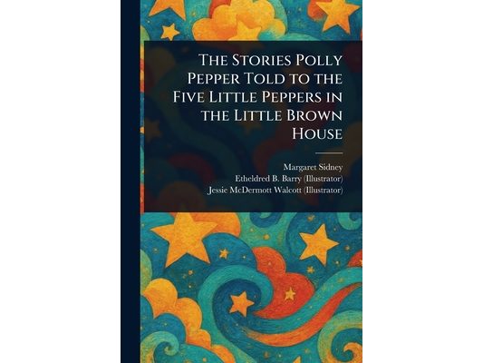 The Stories Polly Pepper Told to the Five Little Peppers in the Little Brown House